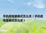 手機(jī)低電量模式怎么關(guān)（手機(jī)低電量模式怎么關(guān)）