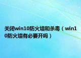 關(guān)閉win10防火墻和殺毒（win10防火墻有必要開嗎）