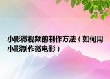 小影微視頻的制作方法（如何用小影制作微電影）