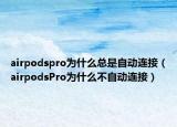 airpodspro為什么總是自動連接（airpodsPro為什么不自動連接）