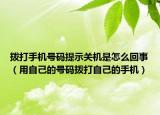 撥打手機號碼提示關(guān)機是怎么回事（用自己的號碼撥打自己的手機）