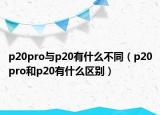 p20pro與p20有什么不同（p20pro和p20有什么區(qū)別）