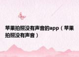 蘋(píng)果拍照沒(méi)有聲音的app（蘋(píng)果拍照沒(méi)有聲音）