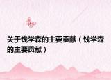 關(guān)于錢學(xué)森的主要貢獻(xiàn)（錢學(xué)森的主要貢獻(xiàn)）