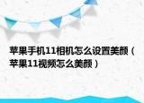 蘋果手機(jī)11相機(jī)怎么設(shè)置美顏（蘋果11視頻怎么美顏）