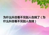 為什么抖音看不見別人在線了（為什么抖音看不見別人在線）