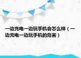 一邊充電一邊玩手機(jī)會(huì)怎么樣（一邊充電一邊玩手機(jī)的危害）