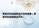 蘋(píng)果手機(jī)拍視頻沒(méi)聲音咋回事（蘋(píng)果手機(jī)拍視頻沒(méi)聲音）