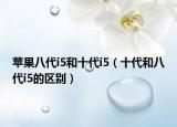 蘋果八代i5和十代i5（十代和八代i5的區(qū)別）