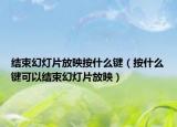 結(jié)束幻燈片放映按什么鍵（按什么鍵可以結(jié)束幻燈片放映）