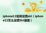 iphone11如何設(shè)置siri（iphone11怎么設(shè)置Siri語(yǔ)言）