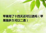 蘋(píng)果用了十四天還可以退嗎（蘋(píng)果隔多久可以二退）