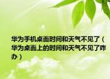 華為手機(jī)桌面時(shí)間和天氣不見了（華為桌面上的時(shí)間和天氣不見了咋辦）