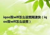 iqoo雙wifi怎么設(shè)置網(wǎng)速快（iqoo雙wifi怎么設(shè)置）