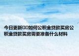今日更新??如何公積金貸款買房公積金貸款買房需要準(zhǔn)備什么材料