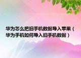 華為怎么把舊手機數(shù)據(jù)導(dǎo)入蘋果（華為手機如何導(dǎo)入舊手機數(shù)據(jù)）