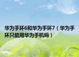 華為手環(huán)6和華為手環(huán)7（華為手環(huán)只能用華為手機嗎）