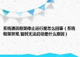 系統(tǒng)通訊框架停止運(yùn)行是怎么回事（系統(tǒng)框架異常,暫時(shí)無(wú)法啟動(dòng)是什么原因）