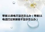 蘋果11來電不顯示怎么辦（蘋果11電話打過來屏幕不顯示怎么辦）