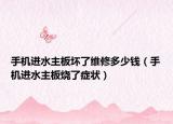 手機(jī)進(jìn)水主板壞了維修多少錢（手機(jī)進(jìn)水主板燒了癥狀）