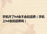 手機開了hd會不會扣話費（手機上hd會扣話費嗎）