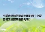 小愛音箱如何設(shè)定使用時間（小愛音箱無法獲取設(shè)備列表）