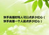 快手直播時(shí)每人可以點(diǎn)多少紅心（快手直播一個(gè)人能點(diǎn)多少紅心）