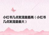 小紅書幾點發(fā)流量最高（小紅書幾點發(fā)流量最大）