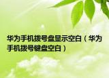 華為手機(jī)撥號盤顯示空白（華為手機(jī)撥號鍵盤空白）