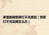 家里斷網(wǎng)寬帶燈不亮原因（寬帶燈不亮沒網(wǎng)怎么辦）