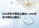 vivo手機卡頓怎么解決（vivo手機卡頓怎么解決）