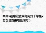 蘋(píng)果x在哪設(shè)置來(lái)電閃燈（蘋(píng)果x怎么設(shè)置來(lái)電話閃燈）