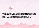 win10筆記本家庭版麥克風(fēng)增強(qiáng)在哪（win10麥克風(fēng)增強(qiáng)點(diǎn)不了）
