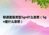 聯(lián)通套餐類型5gn什么意思（5gn是什么意思）