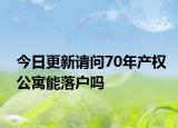 今日更新請(qǐng)問70年產(chǎn)權(quán)公寓能落戶嗎
