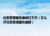 任務(wù)管理器快捷鍵打不開（怎么開任務(wù)管理器快捷鍵）