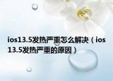 ios13.5發(fā)熱嚴(yán)重怎么解決（ios13.5發(fā)熱嚴(yán)重的原因）