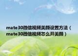 mate30微信視頻美顏設(shè)置方法（mate30微信視頻怎么開美顏）