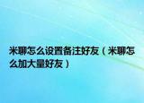 米聊怎么設(shè)置備注好友（米聊怎么加大量好友）