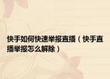快手如何快速舉報(bào)直播（快手直播舉報(bào)怎么解除）