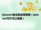 iphone5有沒有自帶錄屏（iphone5可不可以錄屏）