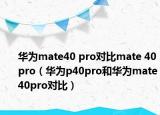 華為mate40 pro對比mate 40pro（華為p40pro和華為mate40pro對比）