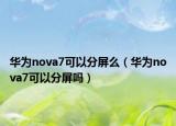 華為nova7可以分屏么（華為nova7可以分屏嗎）