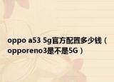 oppo a53 5g官方配置多少錢（opporeno3是不是5G）