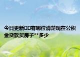 今日更新??有哪位清楚現(xiàn)在公積金貸款買房子**多少