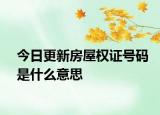 今日更新房屋權(quán)證號(hào)碼是什么意思