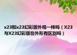 x23和x23幻彩版外觀一樣嗎（X23與X23幻彩版在外形有區(qū)別嗎）