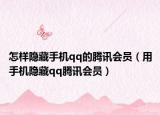 怎樣隱藏手機(jī)qq的騰訊會(huì)員（用手機(jī)隱藏qq騰訊會(huì)員）
