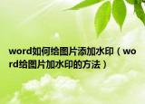 word如何給圖片添加水印（word給圖片加水印的方法）