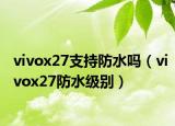 vivox27支持防水嗎（vivox27防水級別）